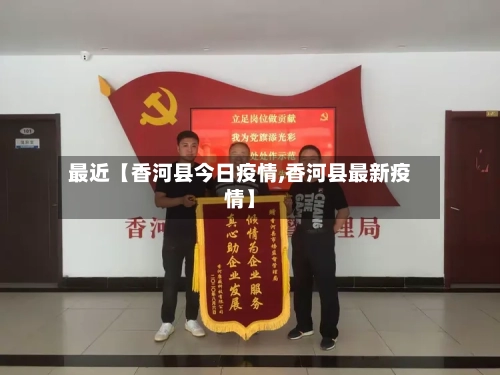 最近【香河县今日疫情,香河县最新疫情】