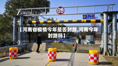【河南省疫情今年是否封路,河南今年封路吗】-第2张图片