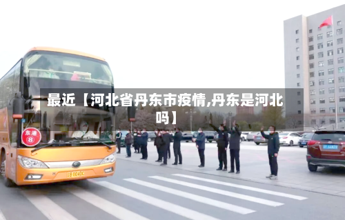 最近【河北省丹东市疫情,丹东是河北吗】
