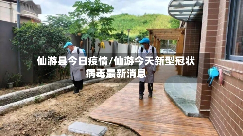 仙游县今日疫情/仙游今天新型冠状病毒最新消息
