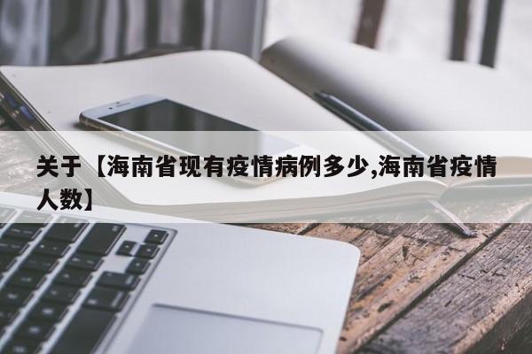 关于【海南省现有疫情病例多少,海南省疫情人数】