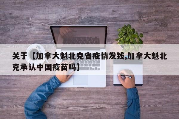 关于【加拿大魁北克省疫情发钱,加拿大魁北克承认中国疫苗吗】