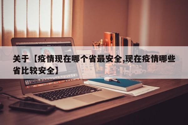 关于【疫情现在哪个省最安全,现在疫情哪些省比较安全】