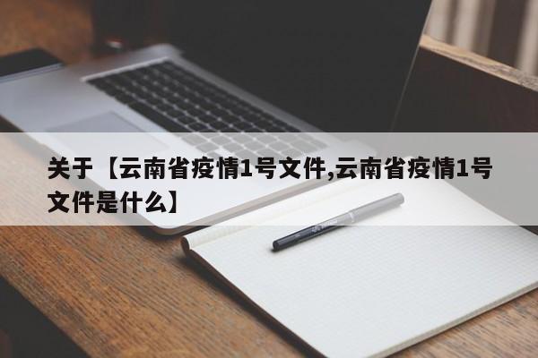 关于【云南省疫情1号文件,云南省疫情1号文件是什么】