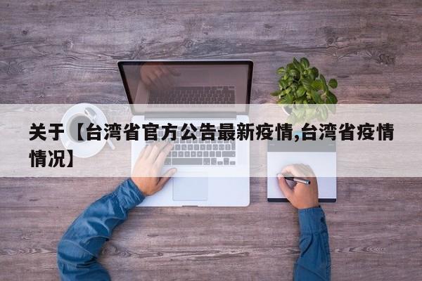 关于【台湾省官方公告最新疫情,台湾省疫情情况】