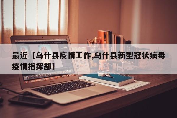 最近【乌什县疫情工作,乌什县新型冠状病毒疫情指挥部】