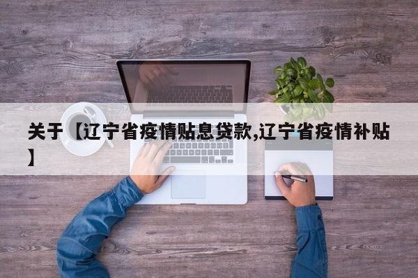 关于【辽宁省疫情贴息贷款,辽宁省疫情补贴】