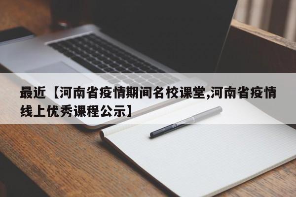 最近【河南省疫情期间名校课堂,河南省疫情线上优秀课程公示】