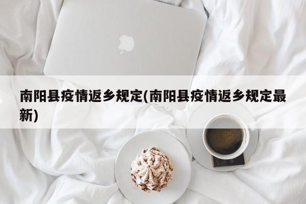 南阳县疫情返乡规定(南阳县疫情返乡规定最新)