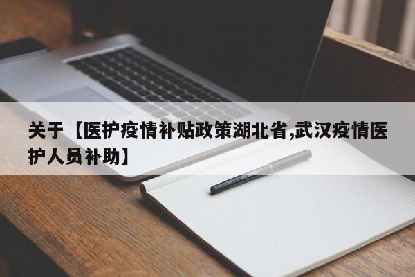 关于【医护疫情补贴政策湖北省,武汉疫情医护人员补助】