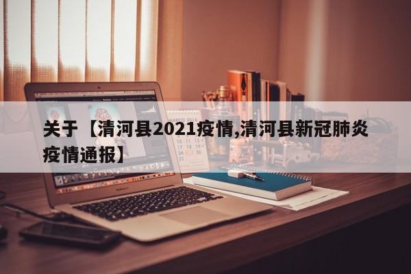 关于【清河县2021疫情,清河县新冠肺炎疫情通报】