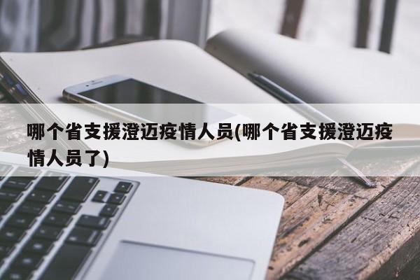 哪个省支援澄迈疫情人员(哪个省支援澄迈疫情人员了)