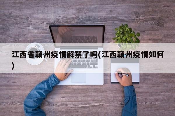 江西省赣州疫情解禁了吗(江西赣州疫情如何)