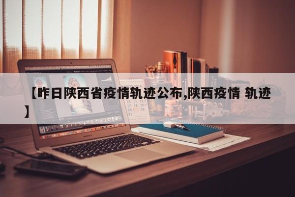 【昨日陕西省疫情轨迹公布,陕西疫情 轨迹】