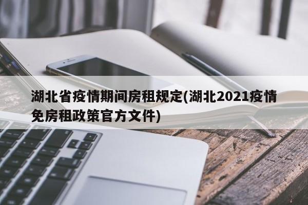 湖北省疫情期间房租规定(湖北2021疫情免房租政策官方文件)