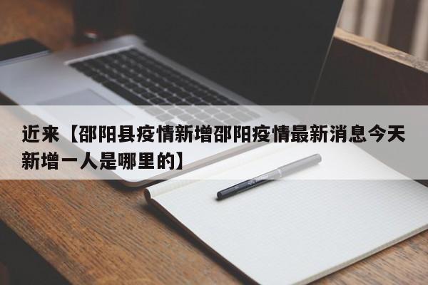 近来【邵阳县疫情新增邵阳疫情最新消息今天新增一人是哪里的】