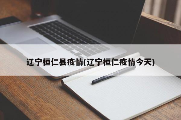 辽宁桓仁县疫情(辽宁桓仁疫情今天)