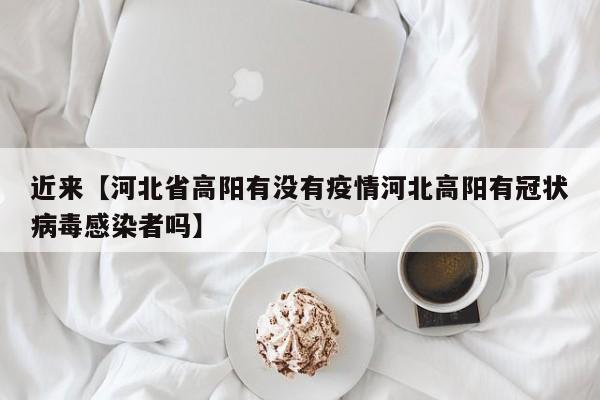 近来【河北省高阳有没有疫情河北高阳有冠状病毒感染者吗】