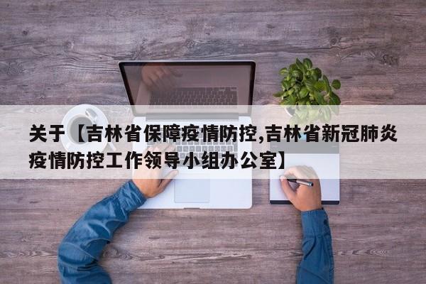 关于【吉林省保障疫情防控,吉林省新冠肺炎疫情防控工作领导小组办公室】