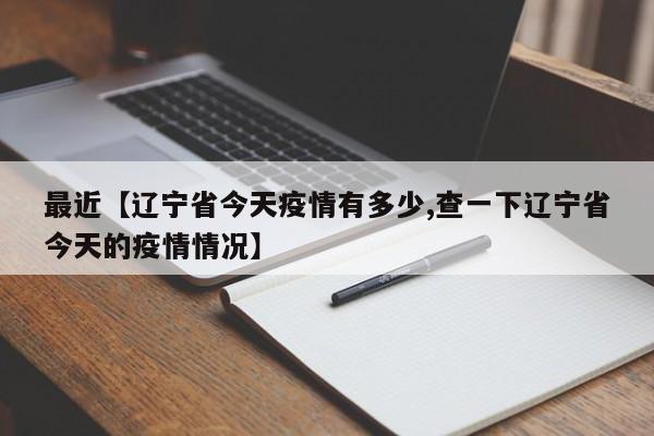 最近【辽宁省今天疫情有多少,查一下辽宁省今天的疫情情况】
