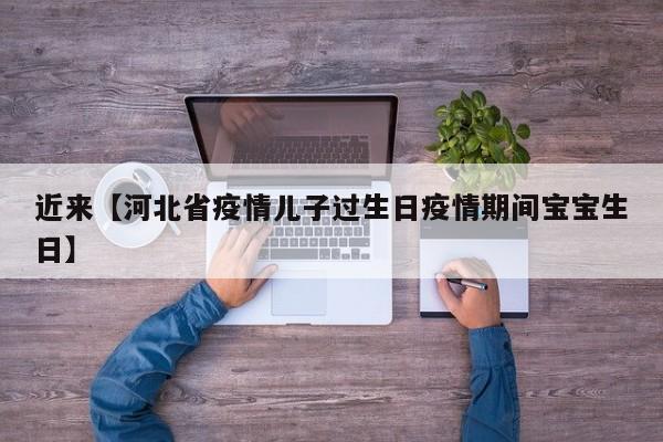 近来【河北省疫情儿子过生日疫情期间宝宝生日】