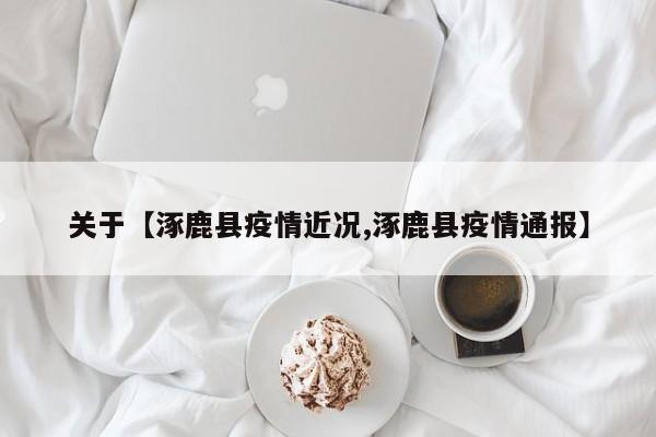 关于【涿鹿县疫情近况,涿鹿县疫情通报】