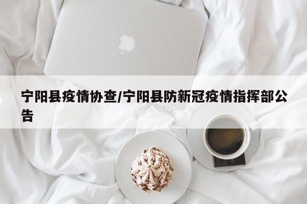 宁阳县疫情协查/宁阳县防新冠疫情指挥部公告