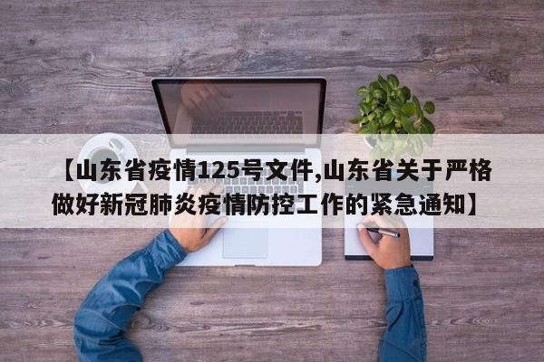 【山东省疫情125号文件,山东省关于严格做好新冠肺炎疫情防控工作的紧急通知】