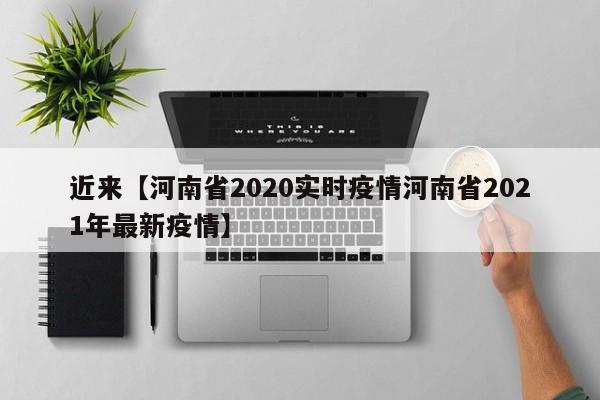近来【河南省2020实时疫情河南省2021年最新疫情】