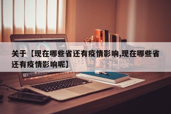 关于【现在哪些省还有疫情影响,现在哪些省还有疫情影响呢】
