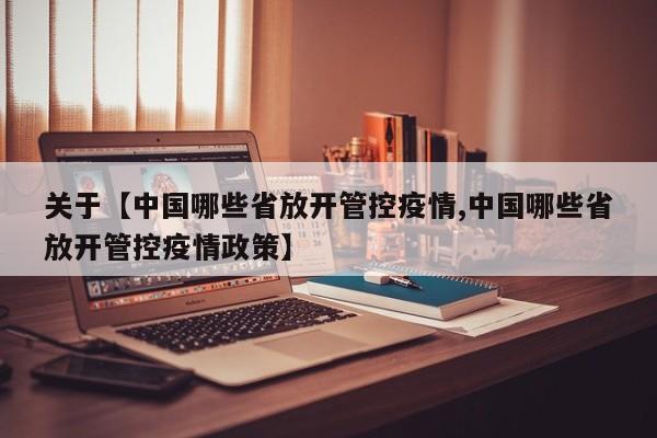 关于【中国哪些省放开管控疫情,中国哪些省放开管控疫情政策】