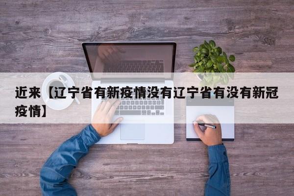 近来【辽宁省有新疫情没有辽宁省有没有新冠疫情】