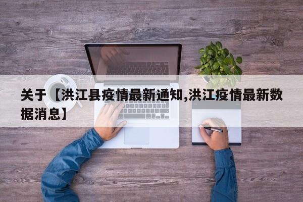 关于【洪江县疫情最新通知,洪江疫情最新数据消息】