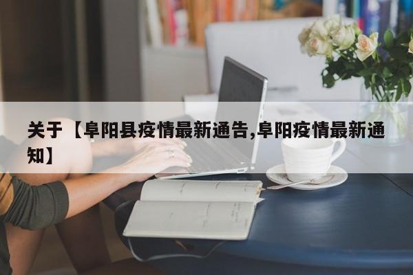 关于【阜阳县疫情最新通告,阜阳疫情最新通知】