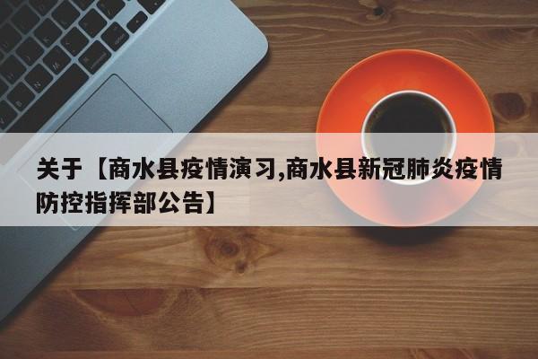 关于【商水县疫情演习,商水县新冠肺炎疫情防控指挥部公告】