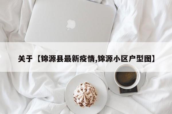 关于【锦源县最新疫情,锦源小区户型图】