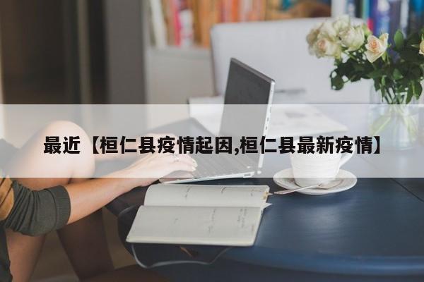 最近【桓仁县疫情起因,桓仁县最新疫情】