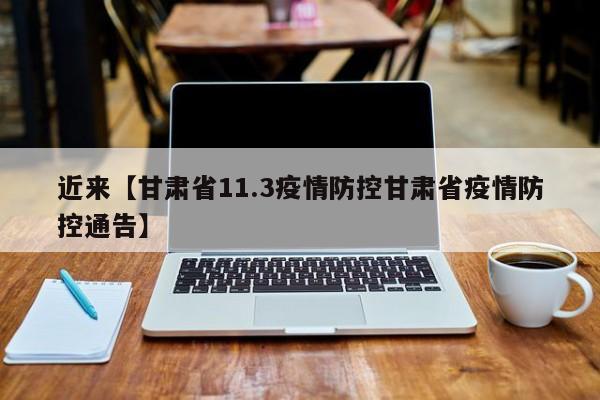 近来【甘肃省11.3疫情防控甘肃省疫情防控通告】