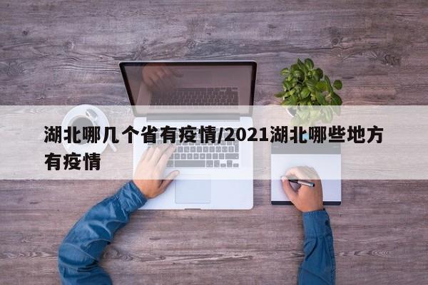 湖北哪几个省有疫情/2021湖北哪些地方有疫情