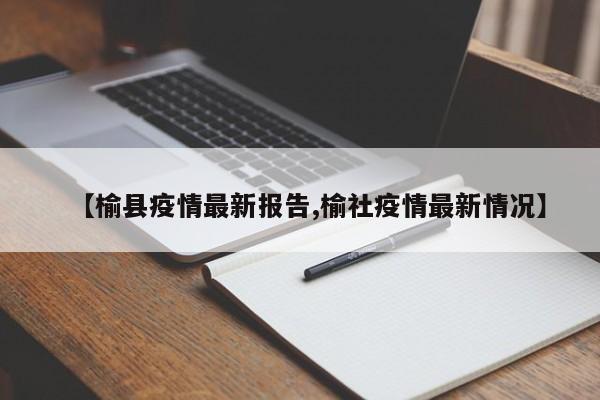 【榆县疫情最新报告,榆社疫情最新情况】