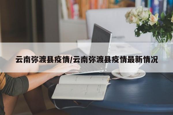 云南弥渡县疫情/云南弥渡县疫情最新情况