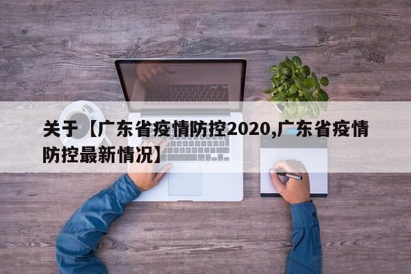 关于【广东省疫情防控2020,广东省疫情防控最新情况】