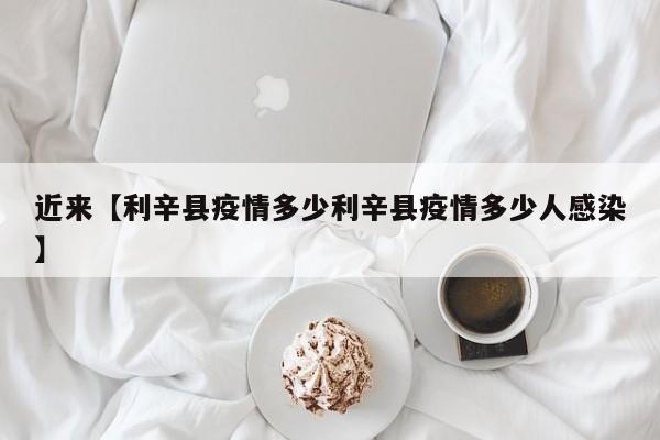近来【利辛县疫情多少利辛县疫情多少人感染】