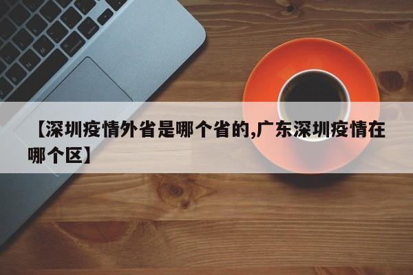 【深圳疫情外省是哪个省的,广东深圳疫情在哪个区】