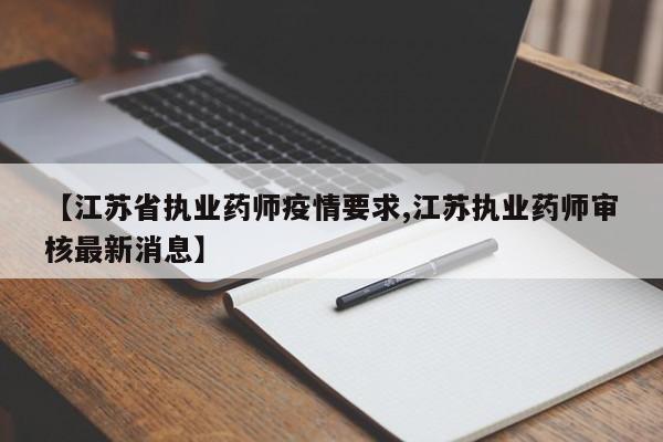 【江苏省执业药师疫情要求,江苏执业药师审核最新消息】