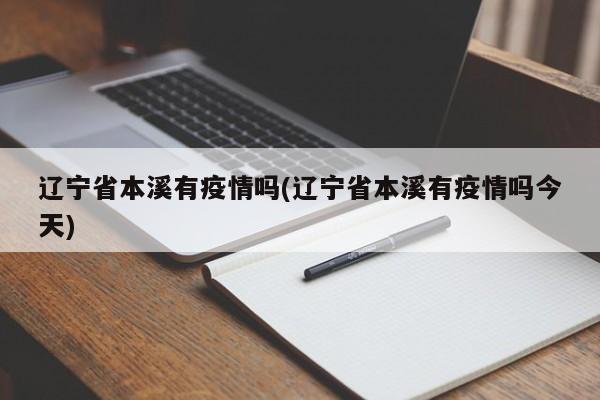 辽宁省本溪有疫情吗(辽宁省本溪有疫情吗今天)