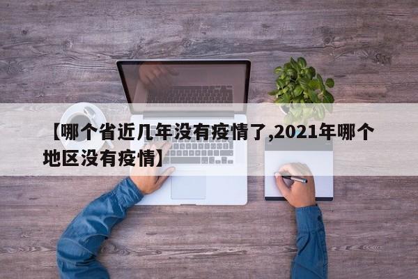 【哪个省近几年没有疫情了,2021年哪个地区没有疫情】