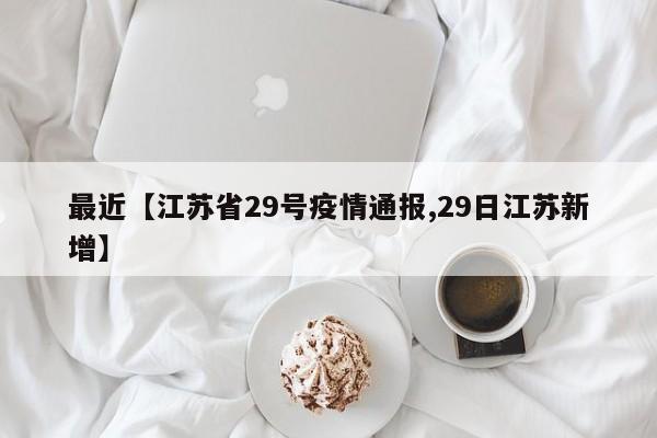 最近【江苏省29号疫情通报,29日江苏新增】