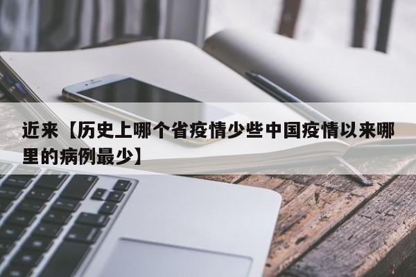 近来【历史上哪个省疫情少些中国疫情以来哪里的病例最少】