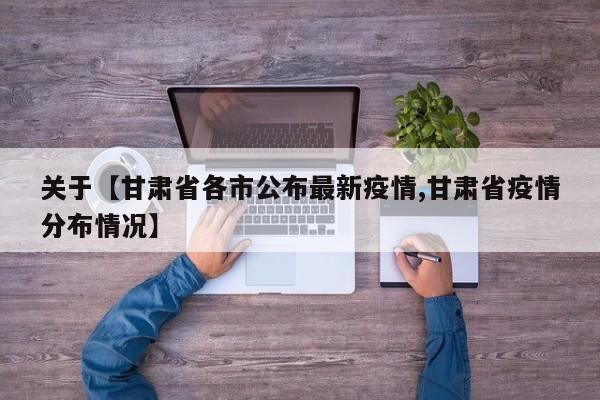 关于【甘肃省各市公布最新疫情,甘肃省疫情分布情况】